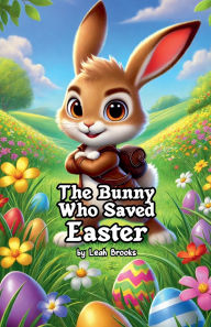Title: The Bunny Who Saved Easter, Author: Leah Brooks