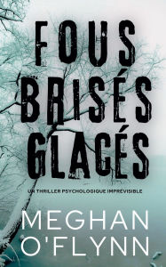 Title: Fous Brisï¿½s Glacï¿½s: Un Thriller Psychologique Imprï¿½visible, Author: Meghan O'Flynn