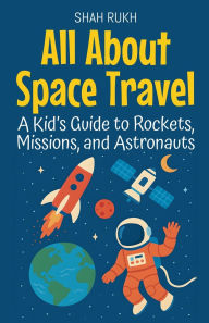 Title: All About Space Travel: A Kid's Guide to Rockets, Missions, and Astronauts, Author: Shah Rukh