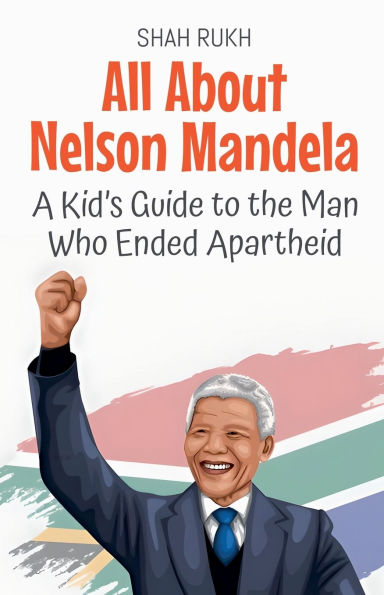 All About Nelson Mandela: A Kid's Guide to the Man Who Ended Apartheid