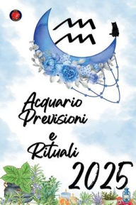 Title: Acquario Previsioni e Rituali 2025, Author: Alina Rubi