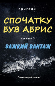 Title: Спочатку був абрис. Частина 3. ВАЖКИЙ ВАНТАЖ, Author: Олексан& Артанов