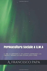 Title: Permacultura Sociale & Gruppi di Mutuo-Aiuto - Le mie illuminanti e deludenti esperienze col gruppo permacultura-sicilia (2013-2016), Author: A Francesco Papa