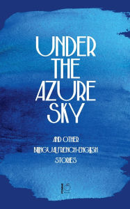 Title: Under the Azure Sky And Other Bilingual French-English Stories, Author: Pomme Bilingual