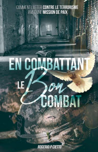 Title: En Combattant le Bon Combat - Comment lutter contre le terrorisme avec une mission de paix, Author: Rogerio Cietto