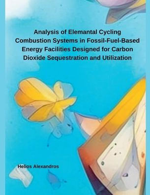 Analysis of Elemantal Cycling Combustion Systems in Fossil-Fuel-Based Energy Facilities Designed for Carbon Dioxide Sequestration and Utilization