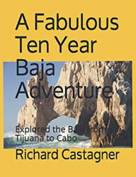 Title: A Fabulous Ten Year Baja Adventure, Author: Richard Castagner