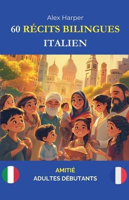 60 Rï¿½cits Bilingues pour Apprendre l'Italien: Amitiï¿½ pour Adultes Dï¿½butants