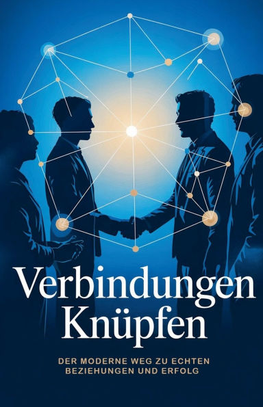 Verbindungen knï¿½pfen: Der moderne Weg zu echten Beziehungen und Erfolg
