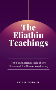 Title: The Eliathin Teachings: The Foundational Text of the Movement for Human Awakening, Author: Father Zaphkiel