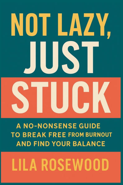 Not Lazy, Just Stuck" A No-Nonsense Guide to Break Free from Burnout and Find Your Balance
