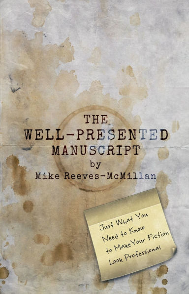 The Well-Presented Manuscript: Just What You Need to Know Make Your Fiction Look Professional