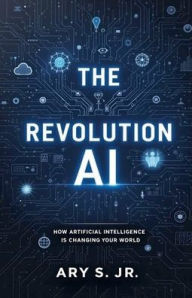 Title: The AI Revolution: How Artificial Intelligence is Changing Our World, Author: Ary S Jr