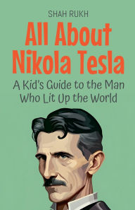 Title: All About Nikola Tesla: A Kid's Guide to the Man Who Lit Up the World, Author: Shah Rukh