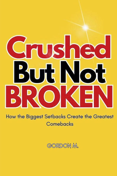 Crushed but not Broken: How the Biggest Setbacks Create Greatest Comebacks