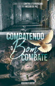 Title: Combatendo o Bom Combate - Como lutar contra o Terrorismo com uma Operaï¿½ï¿½o de Paz, Author: Rogerio Cietto