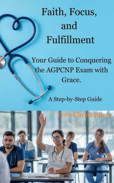 Faith, Focus, and Fulfillment: Your Guide to Conquering the AGPCNP Exam with Grace.
