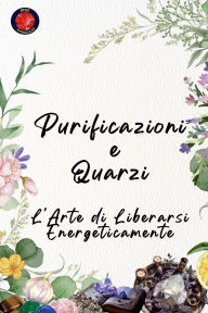 Title: Purificazioni e Quarzi L'Arte di Liberarsi Energeticamente, Author: Alina Rubi
