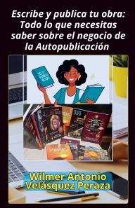 Title: Escribe y publica tu obra: Todo lo que necesitas saber sobre el negocio de la Autopublicaciï¿½n, Author: Wilmer Antonio Velïsquez Peraza