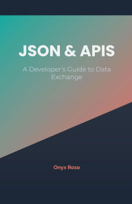 Title: JSON & APIs: A Developer's Guide to Data Exchange, Author: Onyx Rose