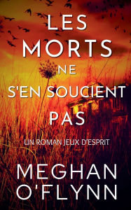 Title: Les Morts Ne S'en Soucient Pas: Un Roman Jeux d'Esprit, Author: Meghan O'Flynn