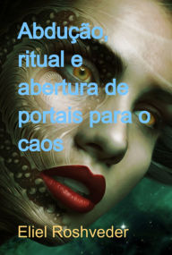 Title: Abdução, Ritual E Abertura De Portais Para O Caos, Author: Eliel Roshveder