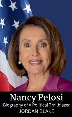 Nancy Pelosi: Biography of A Political Trailblazer