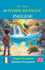 Title: 60 Storie Bilingue per Imparare l'Inglese: Viaggi e Scoperte per Bambini Principianti, Author: Alex Harper