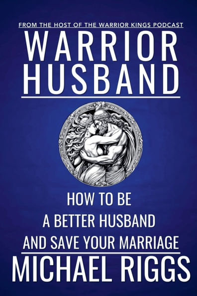 Warrior Husband - How to be a Better and Save Your Marriage