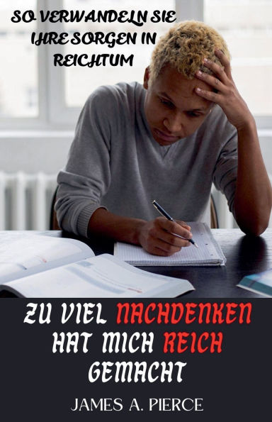 Zu Viel Nachdenken Hat Mich Reich Gemacht: So verwandeln Sie Ihre Sorgen Reichtum