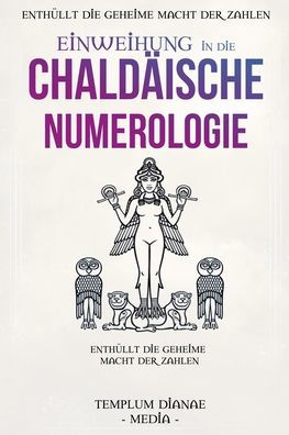 Einweihung in die Chaldï¿½ische Numerologie: Enthï¿½llt die geheime Macht der Zahlen, mit Tabellen und Berechnungen fï¿½r Ihre innere Fï¿½hrung