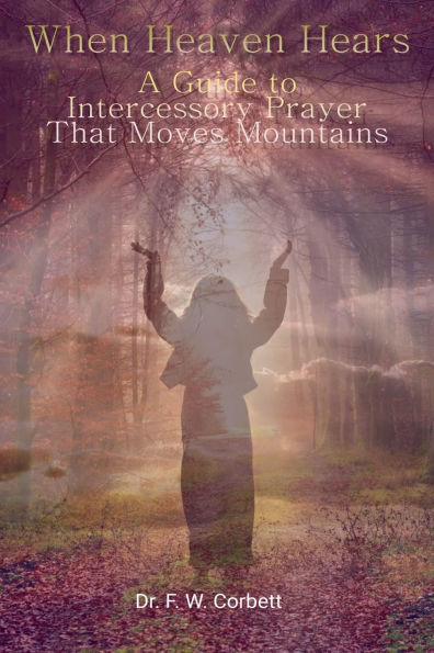 When Heaven Hears: A Guide to Intercessory Prayer That Moves Mountains