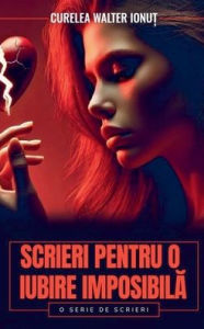 Title: Scrieri pentru o iubire imposibilă, Author: Curelea Walter Ionuț