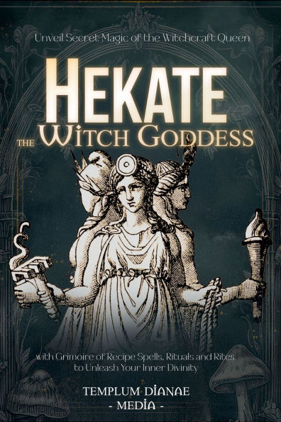 Hekate the Witch Goddess: Unveil Secret Magic of Witchcraft Queen, with Grimoire Recipe Spells, Rituals and Rites to Unleash Your Inner Divinity