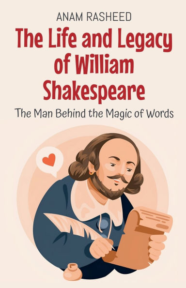 the Life and Legacy of William Shakespeare: Man Behind Magic Words