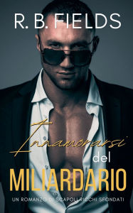 Title: Innamorarsi del Miliardario: Un Romanzo di Scapoli Ricchi Sfondati, Author: R B Fields