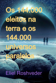 Title: Os 144.000 Eleitos Na Terra E Os 144.000 Universos Paralelos, Author: Eliel Roshveder