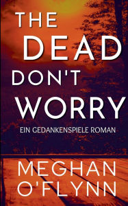 Title: The Dead Don't Worry: Ein Gedankenspiele Roman, Author: Meghan O'Flynn