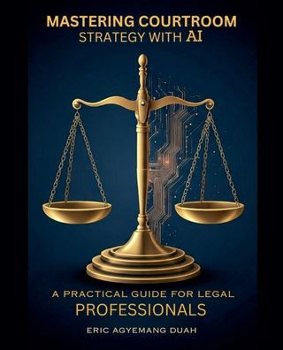 Mastering Courtroom Strategy with AI - A Practical Guide for Legal Professionals