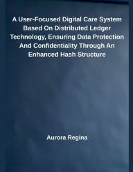 Title: A User-Focused Digital Care System Based On Distributed Ledger Technology, Ensuring Data Protection And Confidentiality Through An Enhanced Hash Structure, Author: Aurora Regina