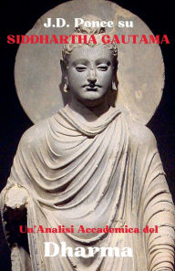 Title: J.D. Ponce su Siddhartha Gautama: Un'Analisi Accademica del Dharma, Author: J D Ponce