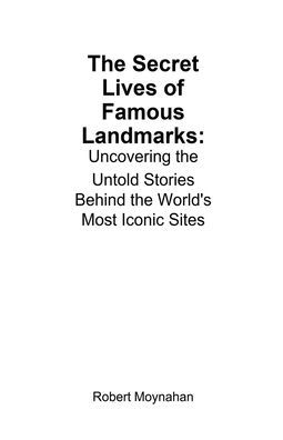 the Secret Lives of Famous Landmarks: Uncovering Untold Stories Behind World's Most Iconic Sites