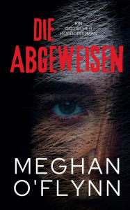 Title: Die Abgeweisen: Ein Gotischer Horrorroman, Author: Meghan O'Flynn