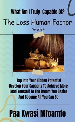 What Am I Truly Capable Of?: Tap Into Your Hidden Potential, Develop Capacity To Achieve More, Lead Yourself The Dream You Desire, And Become All Can Be