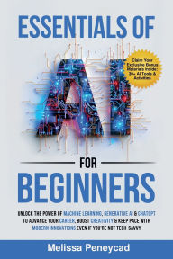 Title: Essentials of AI for Beginners: Unlock the Power of Machine Learning, Generative AI & ChatGPT to Advance Your Career, Boost Creativity & Keep Pace with Modern Innovations even if you're not Tech-Savvy, Author: Melissa Peneycad