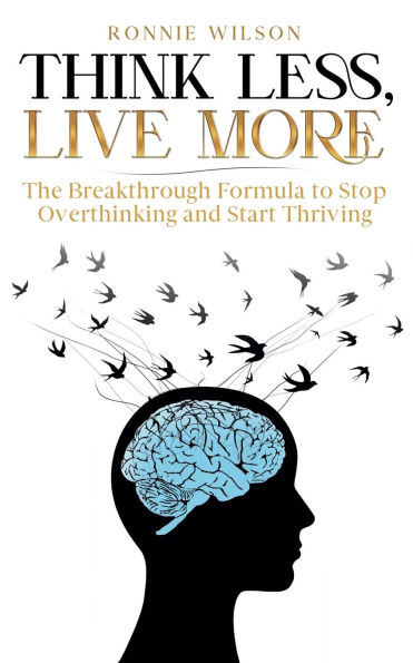 Think Less, Live More: The Breakthrough Formula to Stop Overthinking and Start Thriving