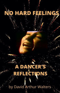 Title: No Hard Feelings - A Dancer's Reflections, Author: David Arthur Walters