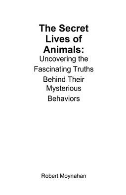 the Secret Lives of Animals: Uncovering Fascinating Truths Behind Their Mysterious Behaviors