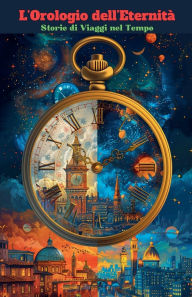 Title: L'Orologio dell'Eternitï¿½: Storie di Viaggi nel Tempo, Author: L Ferrara