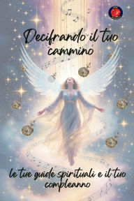 Title: Decifrando il tuo cammino, le tue guide spirituali e il tuo compleanno, Author: Alina Rubi